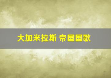 大加米拉斯 帝国国歌